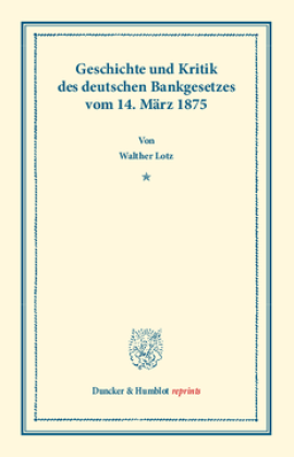 Geschichte und Kritik des deutschen Bankgesetzes vom 14. März 1875