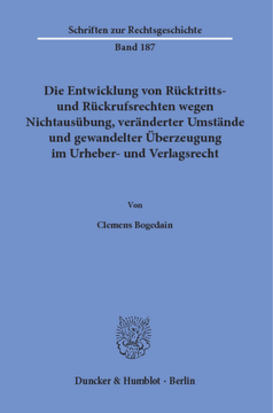 Die Entwicklung von Rücktritts- und Rückrufsrechten wegen Nichtausübung, veränderter Umstände und gewandelter Überzeugung im Urheber- und Verlagsrecht